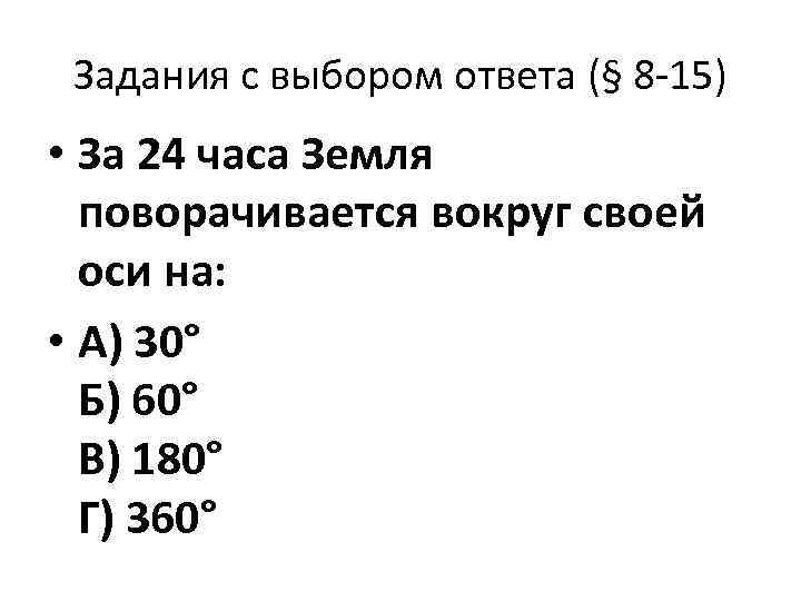 Задания с выбором ответа (§ 8 -15) • За 24 часа Земля поворачивается вокруг