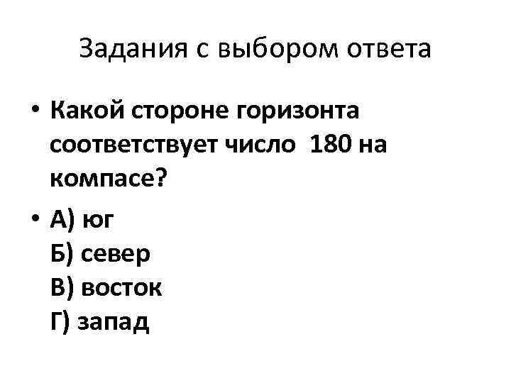 Задания с выбором ответа • Какой стороне горизонта соответствует число 180 на компасе? •