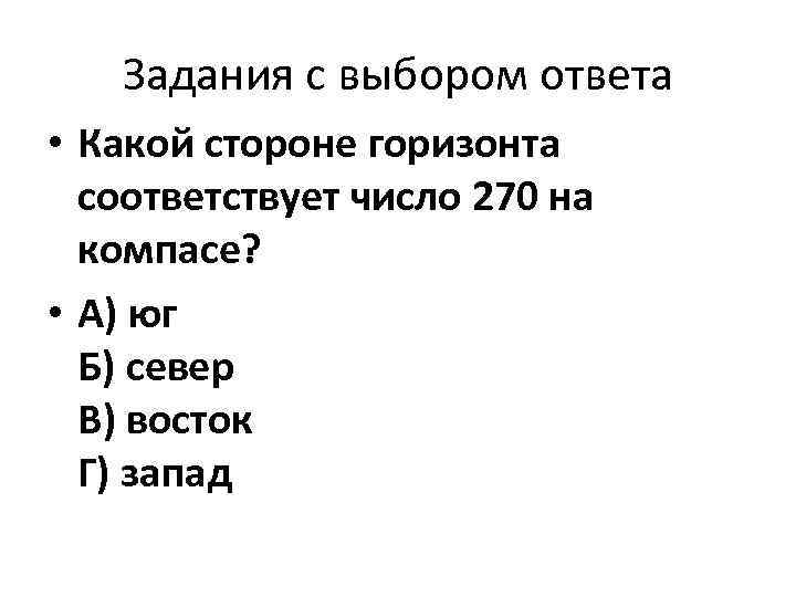 Задания с выбором ответа • Какой стороне горизонта соответствует число 270 на компасе? •