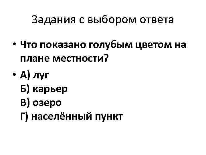 Задания с выбором ответа • Что показано голубым цветом на плане местности? • А)