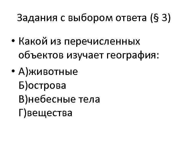 Задания с выбором ответа (§ 3) • Какой из перечисленных объектов изучает география: •
