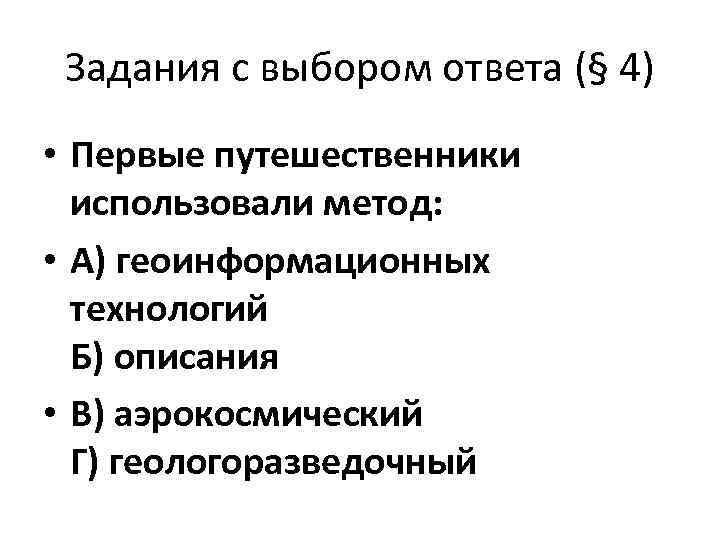 Задания с выбором ответа (§ 4) • Первые путешественники использовали метод: • А) геоинформационных