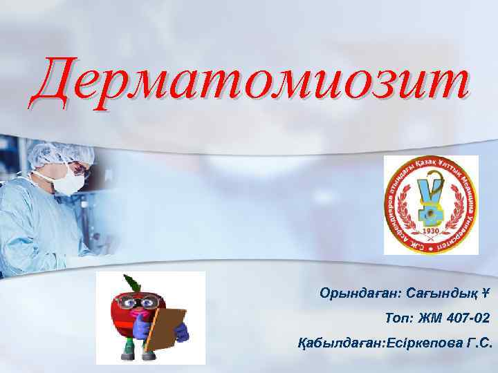 Дерматомиозит Орындаған: Сағындық Ұ Топ: ЖМ 407 -02 Қабылдаған: Есіркепова Г. С. 