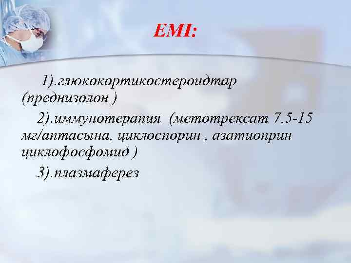 ЕМІ: 1). глюкокортикостероидтар (преднизолон ) 2). иммунотерапия (метотрексат 7, 5 -15 мг/аптасына, циклоспорин ,