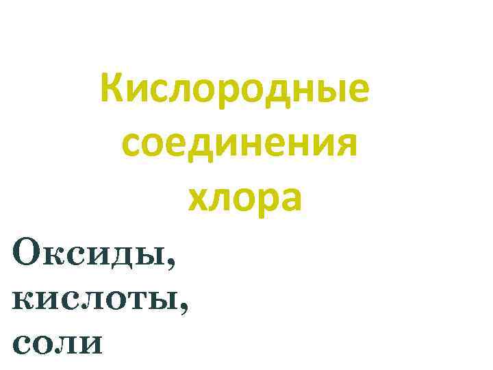 Кислородные соединения хлора Оксиды, кислоты, соли 