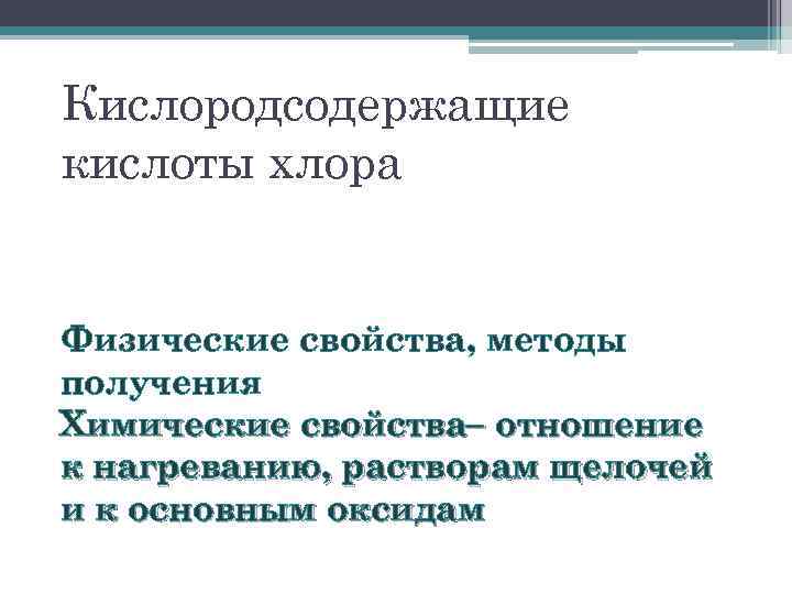 Кислородсодержащие кислоты хлора Физические свойства, методы получения Химические свойства– отношение к нагреванию, растворам щелочей