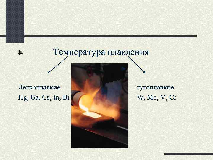 Температура плавления Легкоплавкие Hg, Ga, Cs, In, Bi тугоплавкие W, Mo, V, Cr 