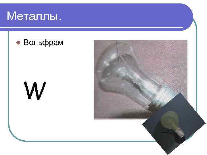 Металлы. l Вольфрам W 