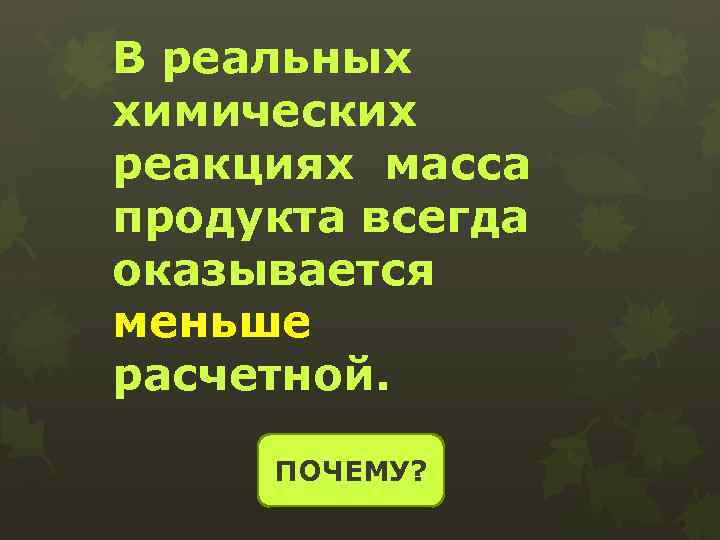 В реальных химических реакциях масса продукта всегда оказывается меньше расчетной. ПОЧЕМУ? 