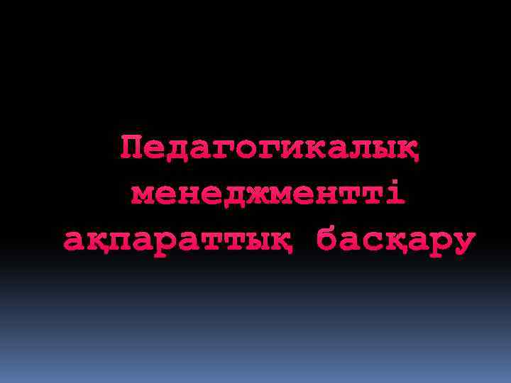 Педагогикалық менеджментті ақпараттық басқару 