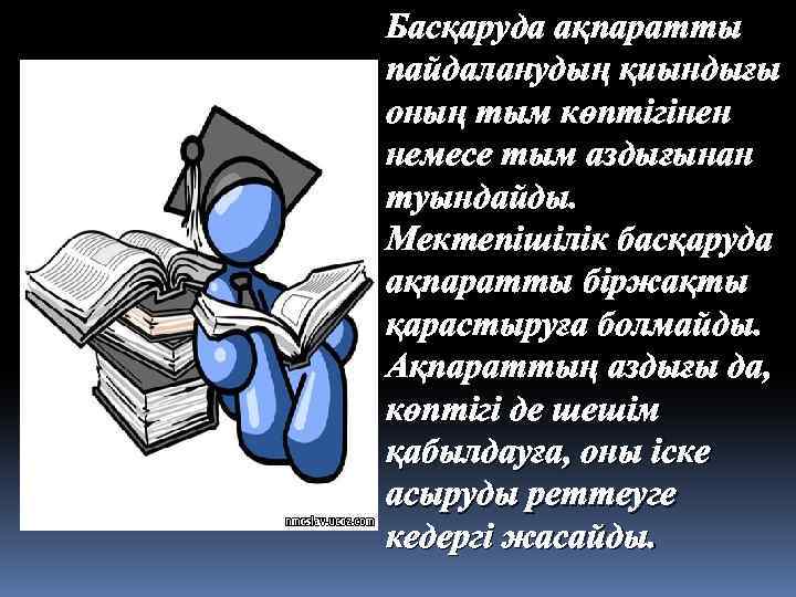 Басқаруда ақпаратты пайдаланудың қиындығы оның тым көптігінен немесе тым аздығынан туындайды. Мектепішілік басқаруда ақпаратты