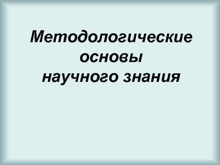 Методологические основы научного знания 