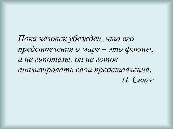 Пока человек убежден, что его представления о мире – это факты, а не гипотезы,