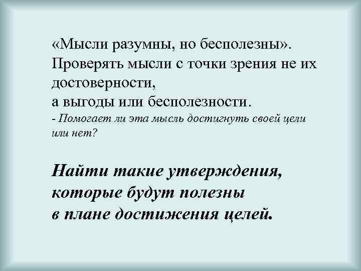  «Мысли разумны, но бесполезны» . Проверять мысли с точки зрения не их достоверности,
