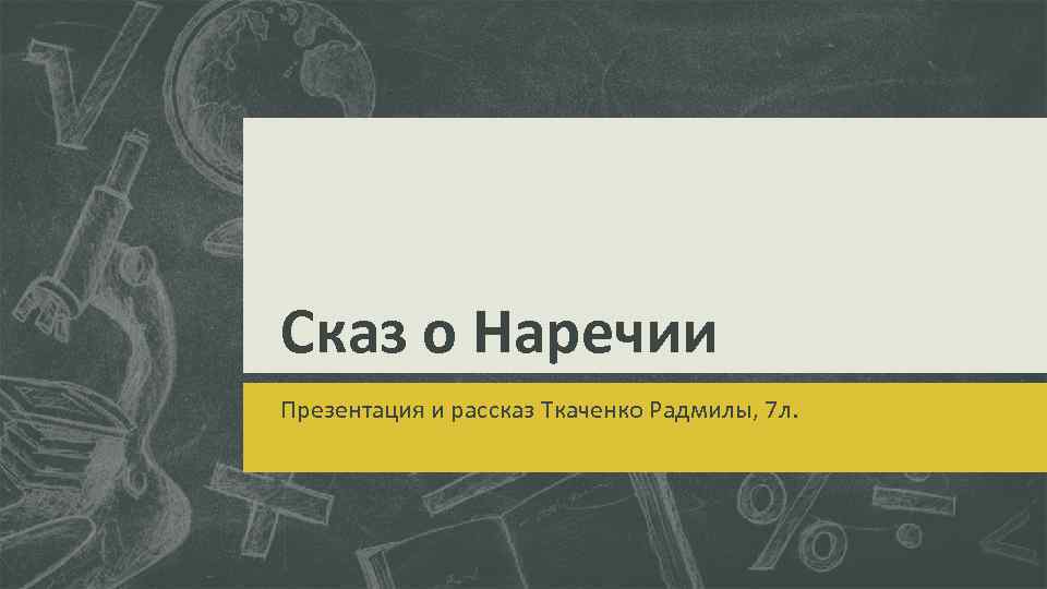 Сказ о Наречии Презентация и рассказ Ткаченко Радмилы, 7 л. 