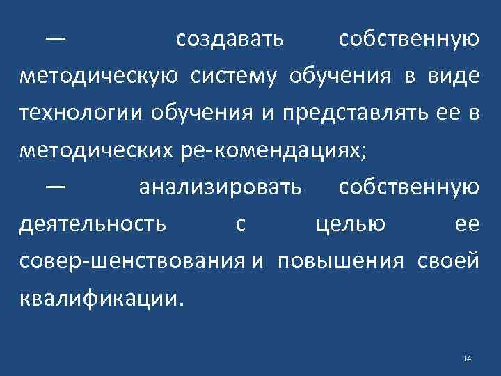 — создавать собственную методическую систему обучения в виде технологии обучения и представлять ее в