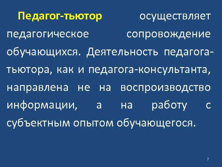 Педагог-тьютор осуществляет педагогическое сопровождение обучающихся. Деятельность педагогатьютора, как и педагога-консультанта, направлена не на воспроизводство