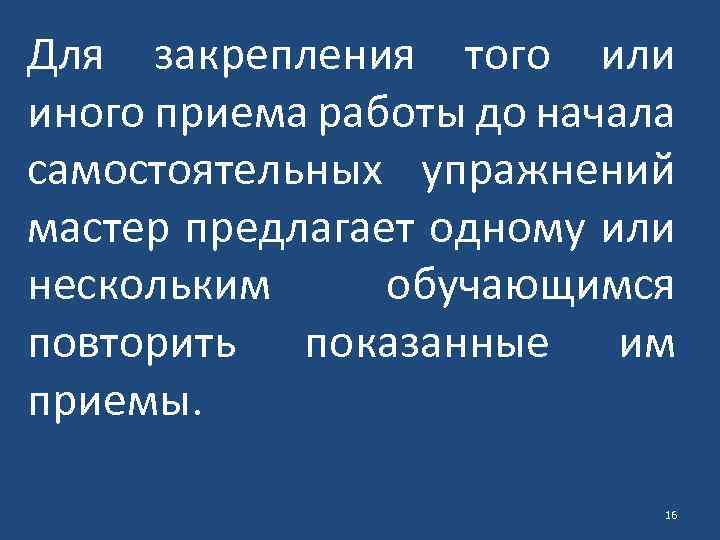 Для закрепления того или иного приема работы до начала самостоятельных упражнений мастер предлагает одному