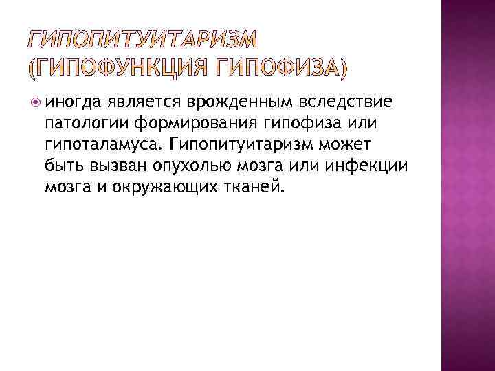  иногда является врожденным вследствие патологии формирования гипофиза или гипоталамуса. Гипопитуитаризм может быть вызван