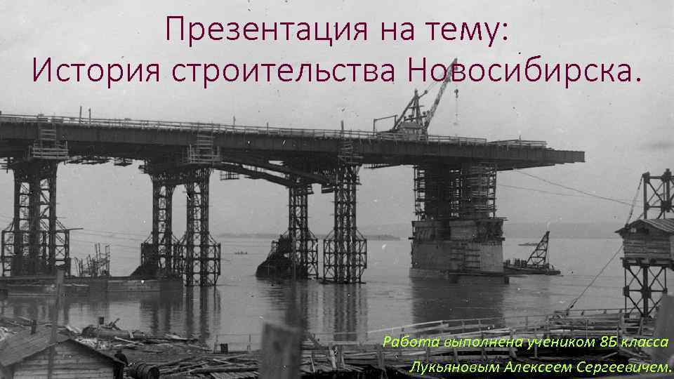 Презентация на тему: История строительства Новосибирска. Работа выполнена учеником 8 Б класса Лукьяновым Алексеем