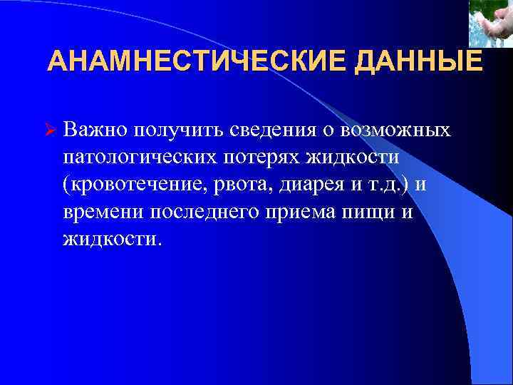 АНАМНЕСТИЧЕСКИЕ ДАННЫЕ Ø Важно получить сведения о возможных патологических потерях жидкости (кровотечение, рвота, диарея