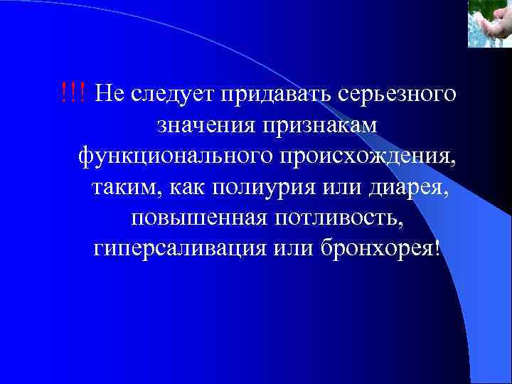 !!! Не следует придавать серьезного значения признакам функционального происхождения, таким, как полиурия или диарея,