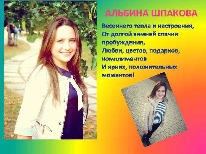 АЛЬБИНА ШПАКОВА Весеннего тепла и настроения, От долгой зимней спячки пробуждения, Любви, цветов, подарков,