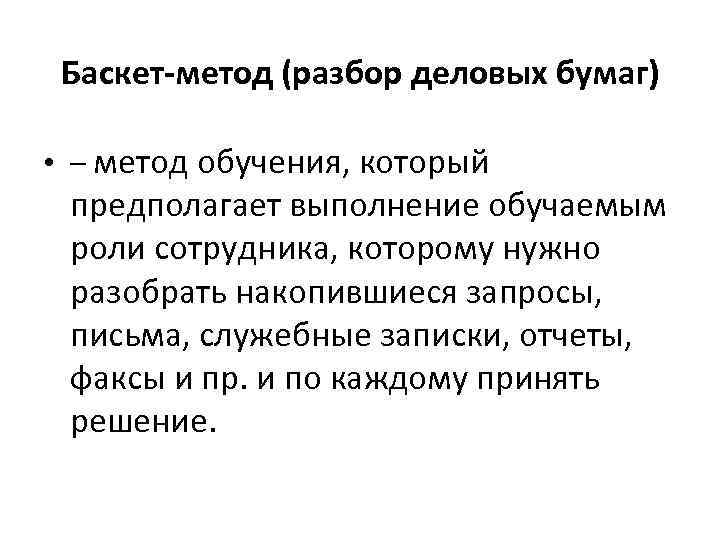 Баскет-метод (разбор деловых бумаг) • – метод обучения, который предполагает выполнение обучаемым роли сотрудника,