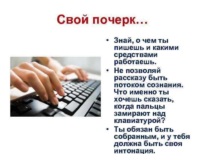 Свой почерк… • Знай, о чем ты пишешь и какими средствами работаешь. • Не