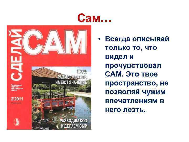 Сам… • Всегда описывай только то, что видел и прочувствовал САМ. Это твое пространство,