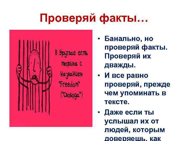 Проверяй факты… • Банально, но проверяй факты. Проверяй их дважды. • И все равно