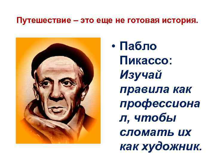 Путешествие – это еще не готовая история. • Пабло Пикассо: Изучай правила как профессиона