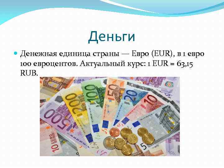 Деньги Денежная единица страны — Евро (EUR), в 1 евро 100 евроцентов. Актуальный курс:
