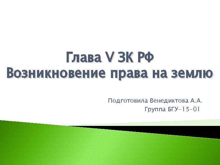 Глава V ЗК РФ Возникновение права на землю Подготовила Венедиктова А. А. Группа БГУ-15