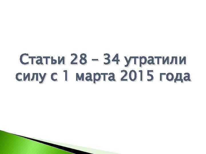 Статьи 28 – 34 утратили силу с 1 марта 2015 года 