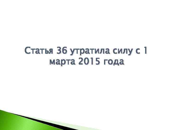 Статья 36 утратила силу с 1 марта 2015 года 