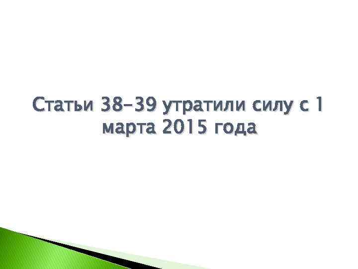 Статьи 38 -39 утратили силу с 1 марта 2015 года 