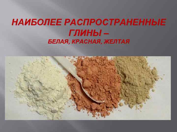 НАИБОЛЕЕ РАСПРОСТРАНЕННЫЕ ГЛИНЫ – БЕЛАЯ, КРАСНАЯ, ЖЕЛТАЯ 