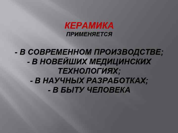 КЕРАМИКА ПРИМЕНЯЕТСЯ - В СОВРЕМЕННОМ ПРОИЗВОДСТВЕ; - В НОВЕЙШИХ МЕДИЦИНСКИХ ТЕХНОЛОГИЯХ; - В НАУЧНЫХ