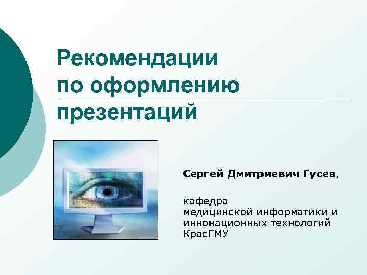 Рекомендации по оформлению презентаций Сергей Дмитриевич Гусев, кафедра медицинской информатики и инновационных технологий Крас.