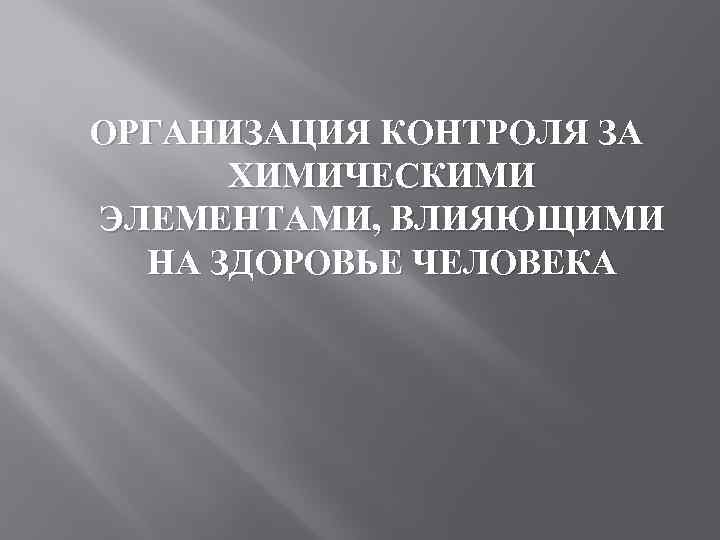 ОРГАНИЗАЦИЯ КОНТРОЛЯ ЗА ХИМИЧЕСКИМИ ЭЛЕМЕНТАМИ, ВЛИЯЮЩИМИ НА ЗДОРОВЬЕ ЧЕЛОВЕКА 