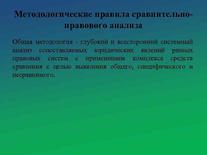 Методологические правила сравнительноправового анализа Общая методология - глубокий и всесторонний системный анализ сопоставляемых юридических