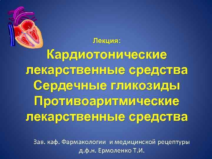 Лекция: Кардиотонические лекарственные средства Сердечные гликозиды Противоаритмические лекарственные средства Зав. каф. Фармакологии и медицинской