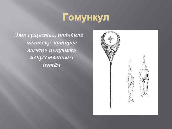 Гомункул Это существо, подобное человеку, которое можно получить искусственным путём 