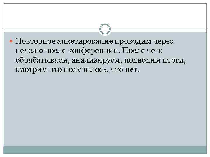  Повторное анкетирование проводим через неделю после конференции. После чего обрабатываем, анализируем, подводим итоги,