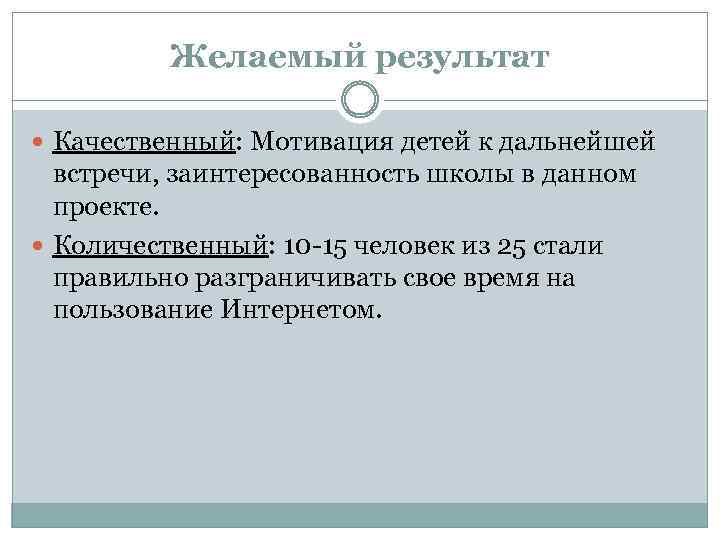 Желаемый результат Качественный: Мотивация детей к дальнейшей встречи, заинтересованность школы в данном проекте. Количественный: