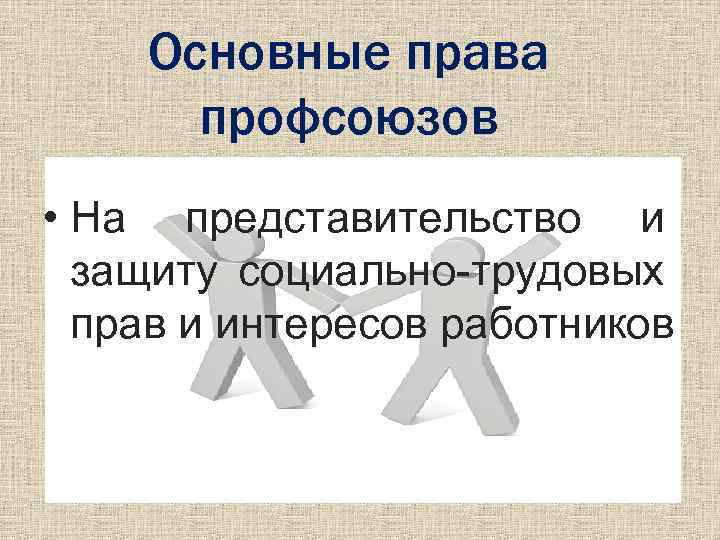 Основные права профсоюзов • На представительство и защиту социально-трудовых прав и интересов работников 