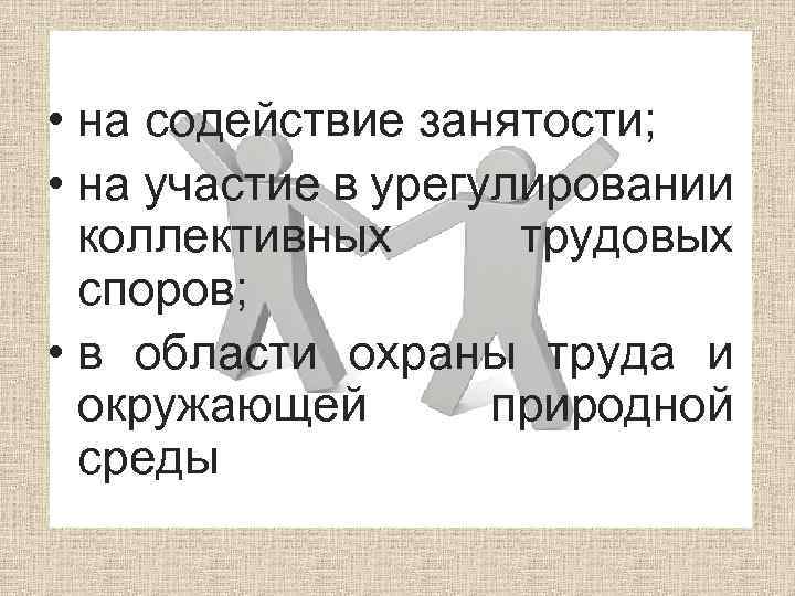  • на содействие занятости; • на участие в урегулировании коллективных трудовых споров; •