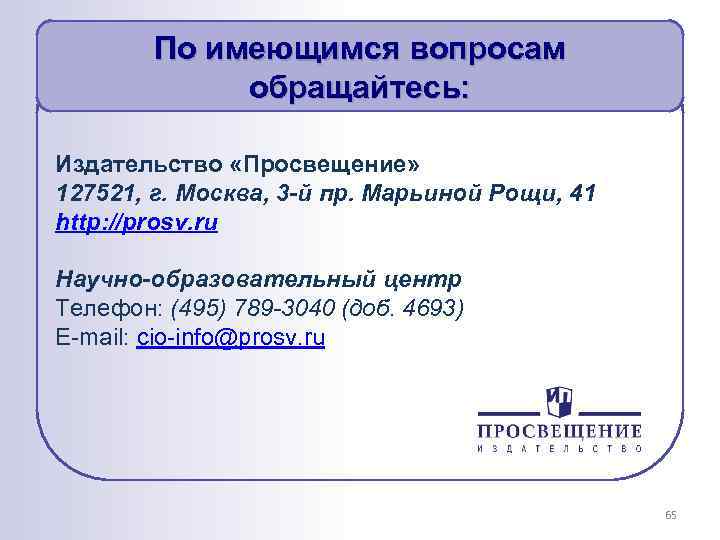 По имеющимся вопросам обращайтесь: Издательство «Просвещение» 127521, г. Москва, 3 -й пр. Марьиной Рощи,