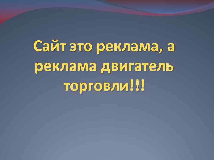 Сайт это реклама, а реклама двигатель торговли!!! 